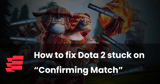 How to fix Dota 2 stuck on “Confirming Match”