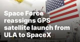 Space Force reassigns GPS satellite launch from ULA to SpaceX