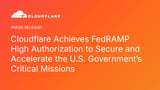 Cloudflare Achieves FedRAMP High Authorization to Secure and Accelerate the U.S. Government’s Critical Missions