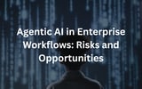 Agentic AI in Enterprise Workflows: Risks and Opportunities
