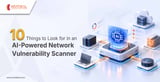 10 Things to Look for in an AI-Powered Network Vulnerability Scanner