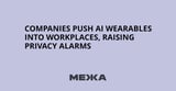 Companies push AI wearables into workplaces, raising privacy alarms