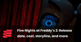 Five Nights at Freddy’s 2: Release date, cast, storyline, and more