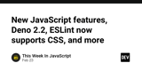 New JavaScript features, Deno 2.2, ESLint now supports CSS, and more
