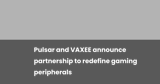 Pulsar and VAXEE announce partnership to redefine gaming peripherals