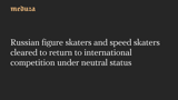 Russian figure skaters and speed skaters cleared to return to international competition under neutral status