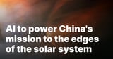 AI to power China’s mission to the edges of the solar system