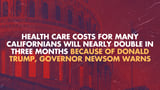 Health care costs for many Californians will nearly double in three months because of Donald Trump, Governor Newsom warns | Governor of California