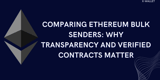 Comparing Ethereum Bulk Senders: Why Transparency and Verified Contracts Matter