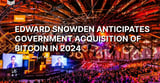 Edward Snowden Anticipates Government Acquisition of Bitcoin in 2024