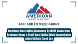 American Rare Earths Announces SynBREE Consortium Produces Heavy & Light Rare Earths Oxide Concentrates using Halleck Creek Ore