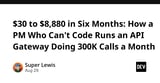 $30 to $8,880/mo in Six Months: How a PM Who Can't Code Runs an API Gateway Doing 300K Calls a Month