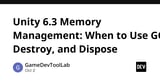 Unity 6.3 Memory Management: When to Use GC, Destroy, and Dispose