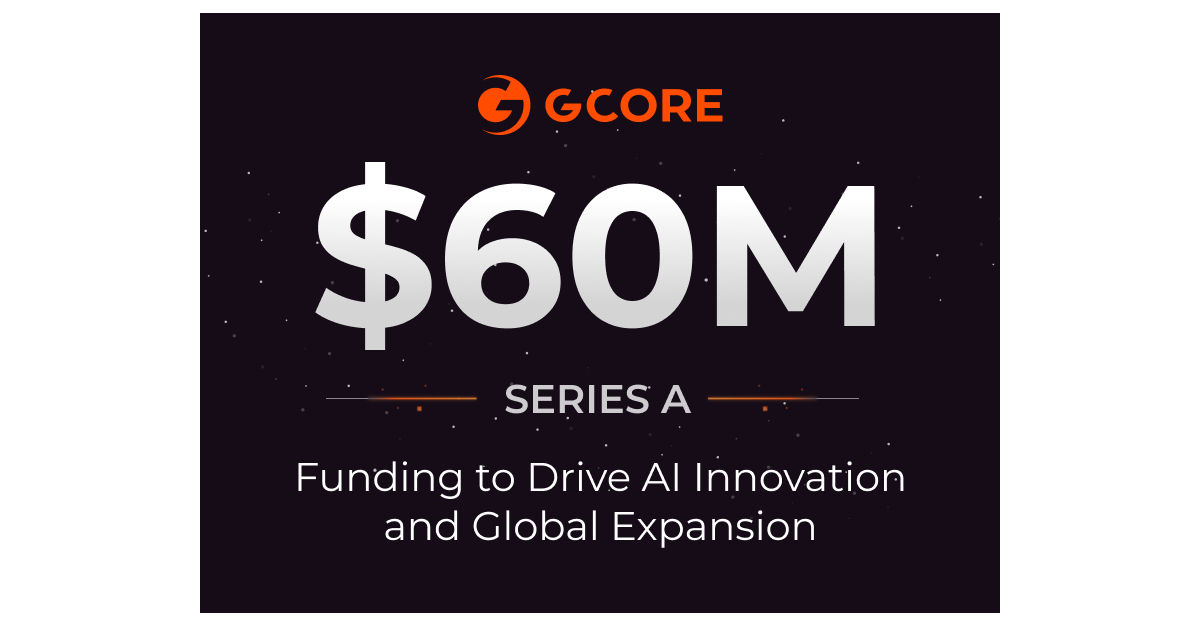 Gcore Raises $60 Million in Series A Funding to Drive AI Innovation and Global Expansion