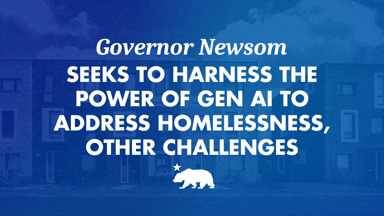 Governor Newsom seeks to harness the power of GenAI to address homelessness, other challenges | Governor of California